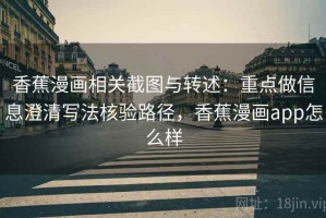 香蕉漫画相关截图与转述：重点做信息澄清写法核验路径，香蕉漫画app怎么样