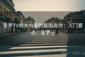菠萝TV相关内容的截图真伪：入门要点，菠萝ip