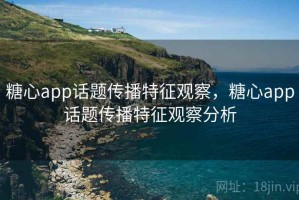糖心app话题传播特征观察，糖心app话题传播特征观察分析