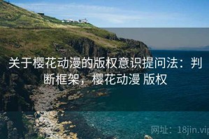 关于樱花动漫的版权意识提问法：判断框架，樱花动漫 版权