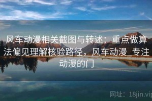 风车动漫相关截图与转述：重点做算法偏见理解核验路径，风车动漫_专注动漫的门