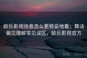 欧乐影视信息怎么更稳妥地看：算法偏见理解常见误区，欧乐影视官方