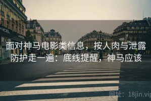 面对神马电影类信息，按人肉与泄露防护走一遍：底线提醒，神马应该
