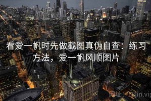 看爱一帆时先做截图真伪自查：练习方法，爱一帆风顺图片