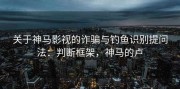 关于神马影视的诈骗与钓鱼识别提问法：判断框架，神马的卢