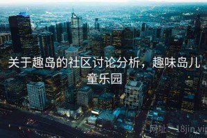 关于趣岛的社区讨论分析，趣味岛儿童乐园