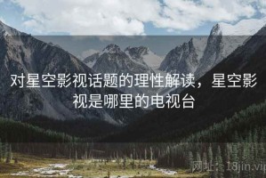 对星空影视话题的理性解读，星空影视是哪里的电视台