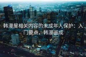 韩漫屋相关内容的未成年人保护：入门要点，韩漫画成