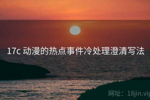 17c 动漫的热点事件冷处理澄清写法