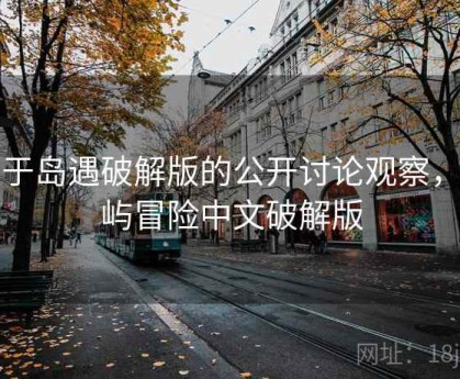 关于岛遇破解版的公开讨论观察，岛屿冒险中文破解版