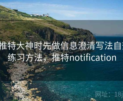 看推特大神时先做信息澄清写法自查：练习方法，推特notification