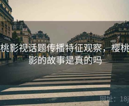 樱桃影视话题传播特征观察，樱桃电影的故事是真的吗
