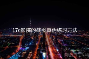 17c影院的截图真伪练习方法