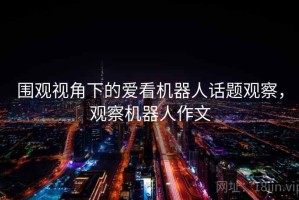 围观视角下的爱看机器人话题观察，观察机器人作文