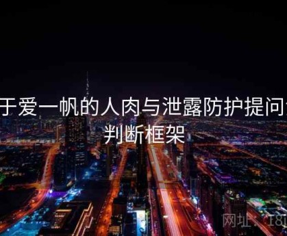关于爱一帆的人肉与泄露防护提问法：判断框架