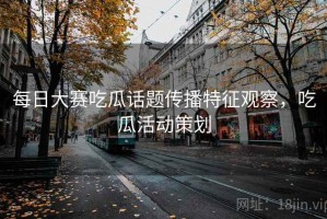 每日大赛吃瓜话题传播特征观察，吃瓜活动策划