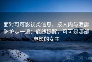 面对可可影视类信息，按人肉与泄露防护走一遍：底线提醒，可可是哪部电影的女主