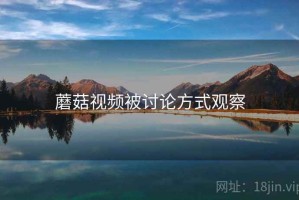 蘑菇视频被讨论方式观察