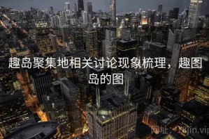 趣岛聚集地相关讨论现象梳理，趣图岛的图