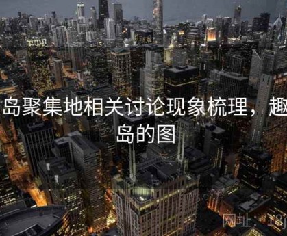 趣岛聚集地相关讨论现象梳理，趣图岛的图
