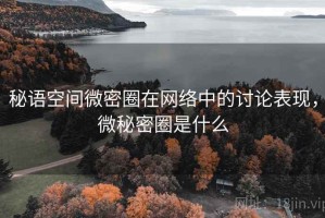 秘语空间微密圈在网络中的讨论表现，微秘密圈是什么