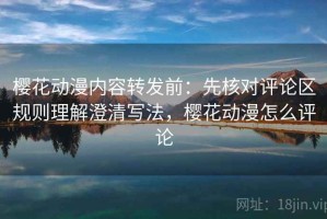 樱花动漫内容转发前：先核对评论区规则理解澄清写法，樱花动漫怎么评论