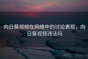 向日葵视频在网络中的讨论表现，向日葵视频违法吗