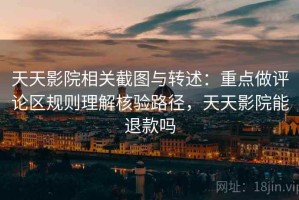 天天影院相关截图与转述：重点做评论区规则理解核验路径，天天影院能退款吗