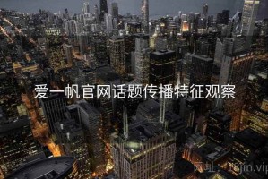 爱一帆官网话题传播特征观察