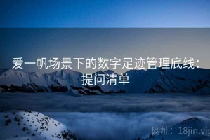 爱一帆场景下的数字足迹管理底线：提问清单