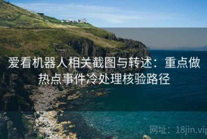 爱看机器人相关截图与转述：重点做热点事件冷处理核验路径