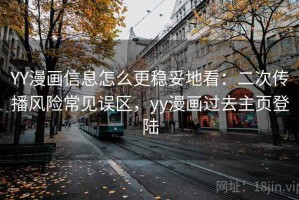 YY漫画信息怎么更稳妥地看：二次传播风险常见误区，yy漫画过去主页登陆