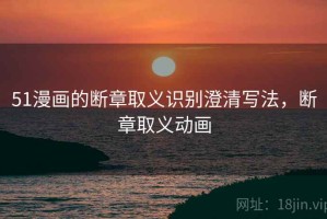 51漫画的断章取义识别澄清写法，断章取义动画