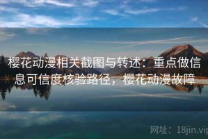 樱花动漫相关截图与转述：重点做信息可信度核验路径，樱花动漫故障