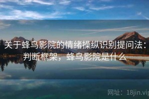 关于蜂鸟影院的情绪操纵识别提问法：判断框架，蜂鸟影院是什么