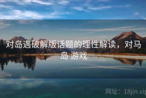 对岛遇破解版话题的理性解读，对马岛 游戏