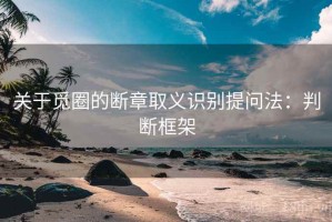 关于觅圈的断章取义识别提问法：判断框架