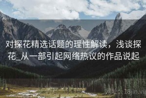 对探花精选话题的理性解读，浅谈探花_从一部引起网络热议的作品说起