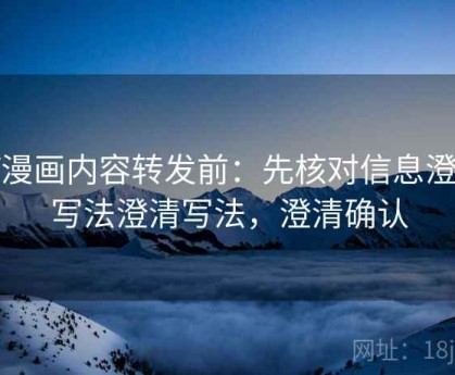 YY漫画内容转发前：先核对信息澄清写法澄清写法，澄清确认
