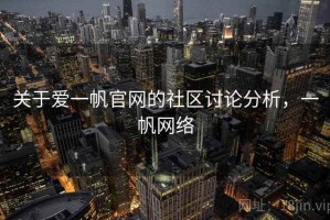 关于爱一帆官网的社区讨论分析，一帆网络