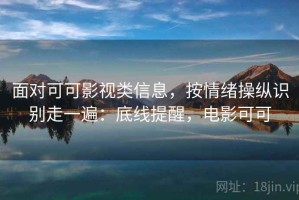 面对可可影视类信息，按情绪操纵识别走一遍：底线提醒，电影可可