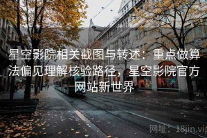 星空影院相关截图与转述：重点做算法偏见理解核验路径，星空影院官方网站新世界
