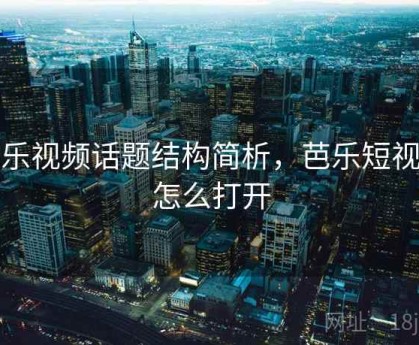 芭乐视频话题结构简析，芭乐短视频怎么打开