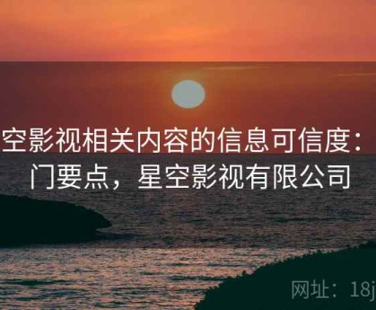 星空影视相关内容的信息可信度：入门要点，星空影视有限公司