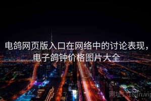 电鸽网页版入口在网络中的讨论表现，电子鸽钟价格图片大全