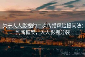 关于人人影视的二次传播风险提问法：判断框架，人人影视分裂