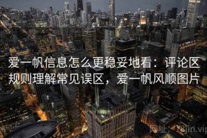 爱一帆信息怎么更稳妥地看：评论区规则理解常见误区，爱一帆风顺图片