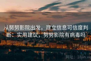 从努努影院出发，建立信息可信度判断：实用建议，努努影院有病毒吗