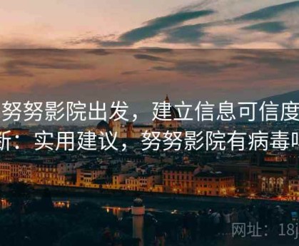 从努努影院出发，建立信息可信度判断：实用建议，努努影院有病毒吗