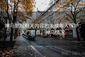 神马影院相关内容的未成年人保护：入门要点，神马情况